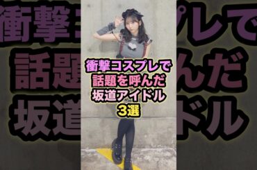 衝撃コスプレで話題を呼んだ坂道アイドル3選