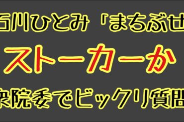 第1353回 石川ひとみ「まちぶせ」はストーカーか 衆院委でビックリ質問
