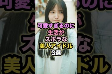 可愛すぎるのに生活がズボラな美人アイドル3選