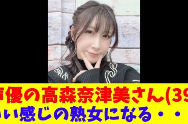 声優の高森奈津美さん(39)、いい感じの熟女になる・・・