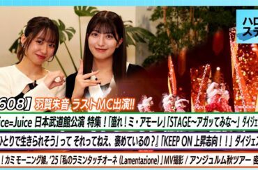【ハロ！ステ#608】Juice=Juice 日本武道館公演ダイジェスト モーニング娘。'25「私のラミンタッチオーネ」MV撮影 アンジュルム秋ツアー密着 MC野中美希 羽賀朱音