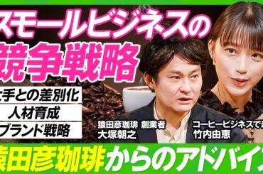 【スタバを出し抜く？猿田彦珈琲の競争戦略】竹内由恵が学ぶ大手チェーンとの戦い方／創業者・大塚朝之が企むじわじわ作戦／高い家賃で薄利多売ビジネスを行う要因／コーヒーは自己肯定ビジネスだ【ビジネス虎の巻】