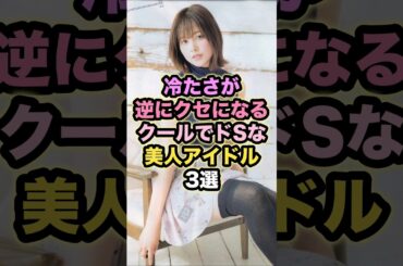 【冷たさが逆にクセになる】クールでドSな美人アイドル3選 #渡邉理佐 #齋藤飛鳥 #橋本奈々未