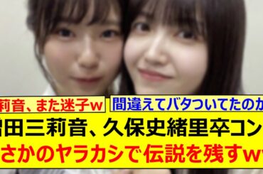 増田三莉音、久保史緒里卒コンでまさかのヤラカシで伝説を残すwww【乃木坂46・乃木坂配信中・乃木坂工事中】