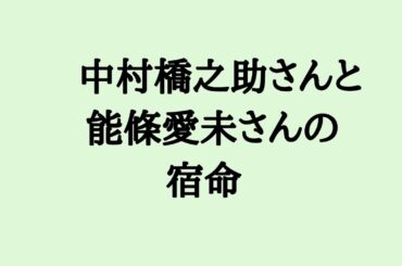 中村橋之助さんと能條愛未さんの宿命　#中村橋之助 #能條愛未 #歌舞伎 #俳優 #乃木坂46 #結婚 #算命学
