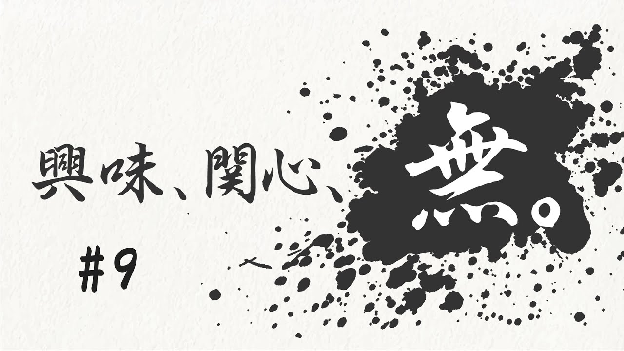 興味、関心、無。#9 興味、関心、無。#9