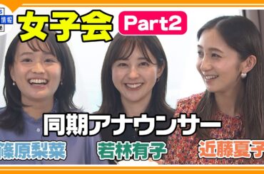 【近藤夏子・篠原梨菜・若林有子 同期女子会②】アナウンサー７年目、転機になったのは！？