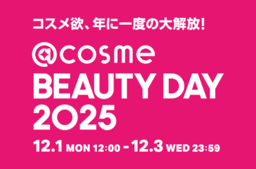 コスメ欲、年に一度の大解放！ EC・店舗の大型イベント「 @cosme BEAUTY DAY」開催！＜ TOPIC ①＞今年のキャンペーン内容公開＜ TOPIC ②＞初協賛ブランドや SNSで話題のアイテムなど BEAUTY DAY限定アイテム公開