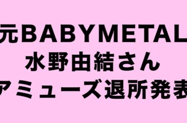 水野由結さん、元BABYMETALのYUIMETAL本当に今までありがとう！アミューズ退所発表について