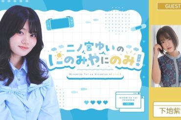 ニコニコチャンネルプラス二ノ宮ゆいの「にのみやにのみ！」第3回【ゲスト：下地紫野さん】　一部パートを配信！