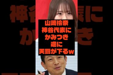 神谷代表に山崎怜奈が噛みつき取き天罰が下る