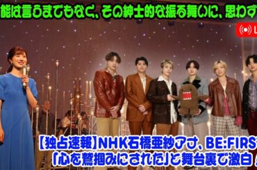 【独占速報】NHK石橋亜紗アナ、BE:FIRSTに「心を鷲掴みにされた」と舞台裏で激白！「才能は言うまでもなく、その紳士的な振る舞いに、思わず…」