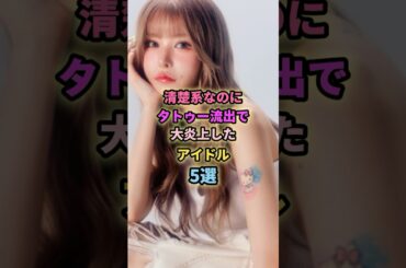 清楚系なのにタトゥー流出で大炎上したアイドル5選#川後陽菜 #戦慄かなの #島袋寛子 #市井紗耶香 #長濱ねる #アイドル #芸能 #乃木坂46