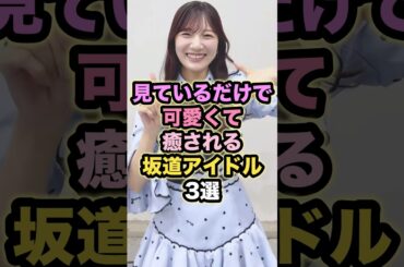 見ているだけで可愛くて癒される坂道アイドル3選