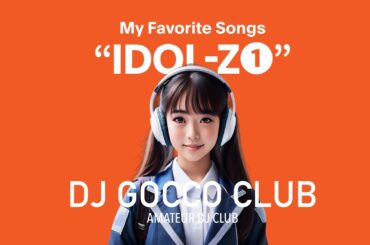 my favorite songs "IDOL-Z" 01｜DJ GOCCO CLUB
