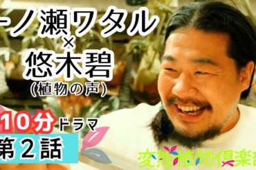 【10分フル】珍奇植物ドラマ『変態植物倶楽部』第2話【植物偏愛男：一ノ瀬ワタル】【しゃべる植物：悠木碧】