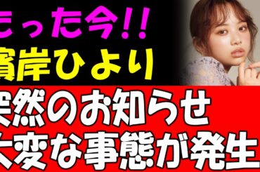 【緊急】たった今 !! 濱岸ひより突然のお知らせ大変な事態が発生!