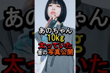 あのちゃん10kg太っていた#女性芸能人 #雑学 #あのちゃん