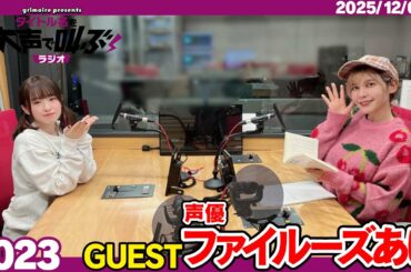 グリモア presents タイトル名を大声で叫ぶラジオ 12月6日放送回(ゲスト:声優 ファイルーズあいさん)