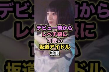 デビュー前からレベチ級に可愛い坂道アイドル3選  #乃木坂46 #日向坂46 #坂道グループ