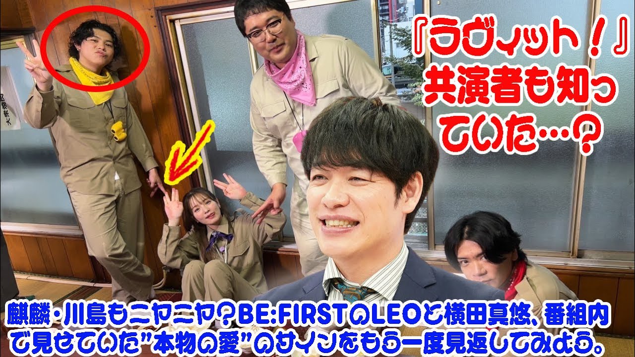 【BE:FIRST】『ラヴィット!』共演者も知っていた…?麒麟・川島もニヤニヤ?BE:FIRSTのLEOと横田真悠、番組内で見せていた”本物の愛”のサインをもう一度見返してみよう。 【BE:FIRST】『ラヴィット!』共演者も知っていた…?麒麟・川島もニヤニヤ?BE:FIRSTのLEOと横田真悠、番組内で見せていた”本物の愛”のサインをもう一度見返してみよう。