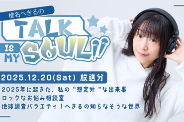 【ラジオ】『椎名へきるの Talk is my SOUL!!』／12月20日(土)放送回　※期間限定2026年1月16日(金)まで※
