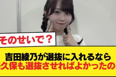 吉田綾乃が選抜に入れるなら矢久保も選抜させればよかったのに【乃木坂46】