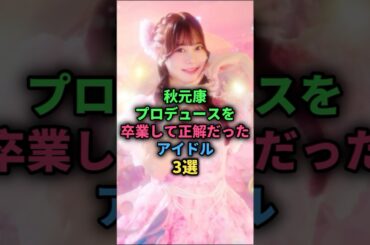 秋元康プロデュースを卒業して正解だったアイドル3選#村川緋杏#久保怜音