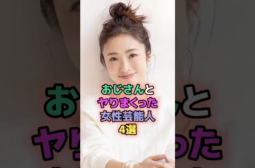 おじさんとやりまくった女性芸能人4選 #芸能人 #上戸彩 #高橋みなみ #西野未姫