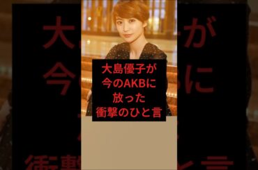 大島優子が今のAKBに放った衝撃のひと言