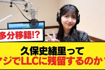 久保史緒里ってマジでLLCに残留するのか？【乃木坂46】