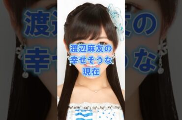 渡辺麻友の幸せそうな現在#芸能人#女性芸能人 #渡辺麻友