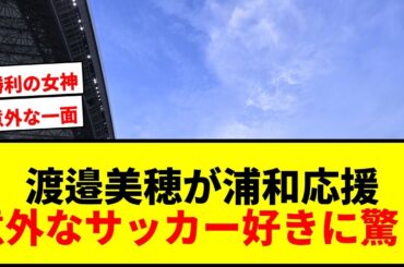 【意外】元日向坂46渡邉美穂が浦和レッズ戦を現地観戦！サッカー好きに驚きの声