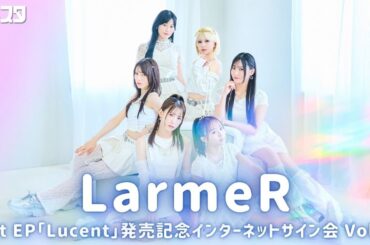 【1/4】LarmeR 1st EP「Lucent」発売記念インターネットサイン会 Vol.3