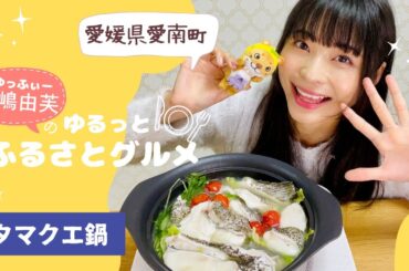 寺嶋由芙のゆるっとふるさとグルメ　vol.21〜愛媛県愛南町　タマクエ鍋〜