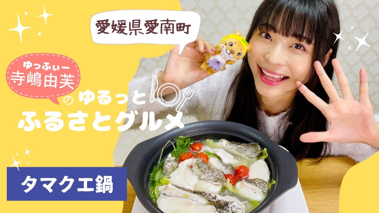 寺嶋由芙のゆるっとふるさとグルメ vol.21〜愛媛県愛南町 タマクエ鍋〜 寺嶋由芙のゆるっとふるさとグルメ vol.21〜愛媛県愛南町 タマクエ鍋〜