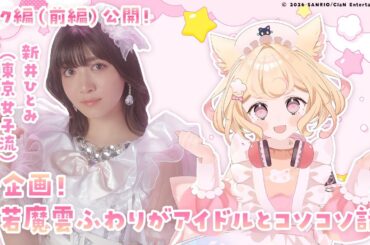 【トーク編】若魔雲ふわり(にゃんたじあ！)×新井ひとみ(東京女子流)【前編】/『若魔雲ふわりがアイドルとコソコソ話』