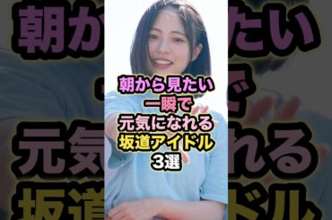 朝から見たい一瞬で元気になれる坂道アイドル3選