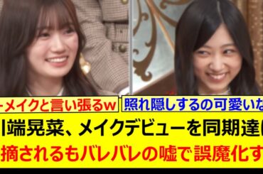 川端晃菜、メイクデビューを同期達に指摘されるもバレバレの嘘で誤魔化すwww【乃木坂46・乃木坂スター誕生！SIX・乃木坂配信中・乃木坂工事中】