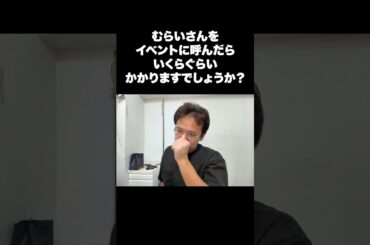 むらいさんをイベントに呼んだらいくらぐらいかかりますでしょうか？