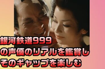 銀河鉄道999の声優のリアル顔を鑑賞し、そのギャップを楽しむ