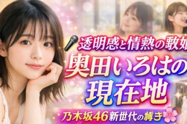 🎤✨透明感と情熱の歌姫・奥田いろはの現在地｜乃木坂46新世代の輝き✨🌸