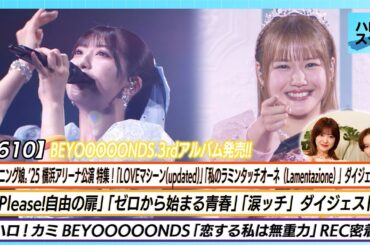 【ハロ！ステ#610】モーニング娘。'25 横浜アリーナ公演ダイジェスト BEYOOOOONDS「恋する私は無重力」REC MC江口紗耶 平井美葉