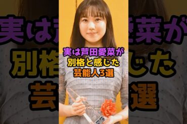 実は芦田愛菜が別格と感じた芸能人3選 #芸能人 #芸能 #shorts #俳優 #女優