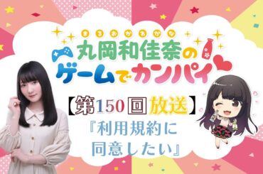 《利用規約に同意したい》丸岡和佳奈のゲームでカンパイ♡（第150回）