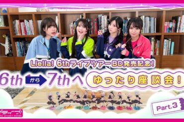 【座談会 #3】Liella! 6thライブツアーBD発売記念！6thから7thへ、ゆったり座談会！Part.3