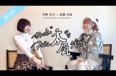 第2回 【きゃのちの"本気"アイドル対談】ゲスト:空野 青空《前編》