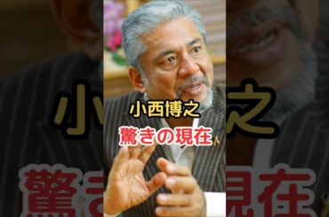 小西博之 驚きの現在!