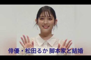 俳優・松田るか 脚本家と結婚