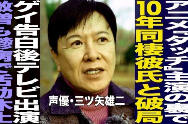 声優 三ツ矢雄二/「タッチ」主演の裏で10年同棲彼氏と破局/ゲイ告白後テレビ出演激増もうつ病で活動休止